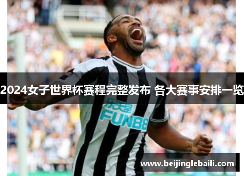 2024女子世界杯赛程完整发布 各大赛事安排一览
