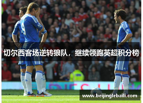 切尔西客场逆转狼队，继续领跑英超积分榜