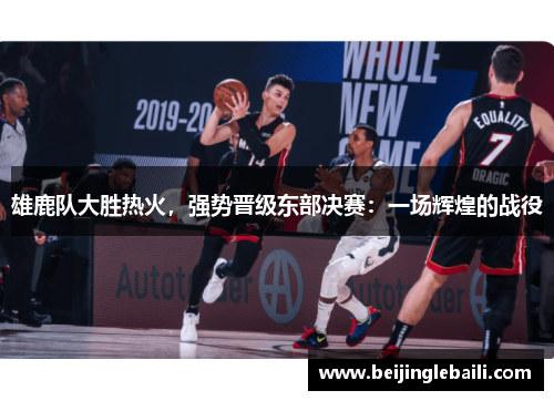 雄鹿队大胜热火，强势晋级东部决赛：一场辉煌的战役