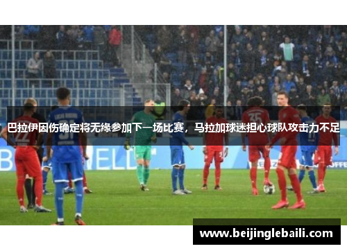 巴拉伊因伤确定将无缘参加下一场比赛，马拉加球迷担心球队攻击力不足