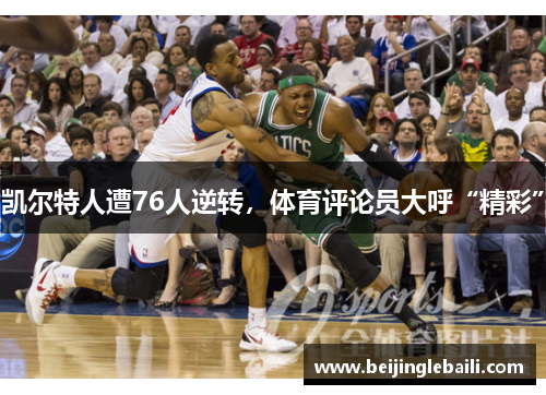 凯尔特人遭76人逆转，体育评论员大呼“精彩”