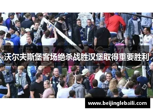 沃尔夫斯堡客场绝杀战胜汉堡取得重要胜利