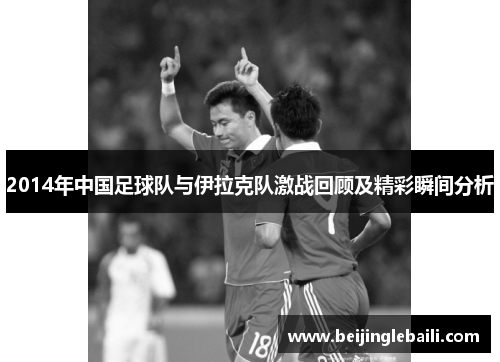 2014年中国足球队与伊拉克队激战回顾及精彩瞬间分析