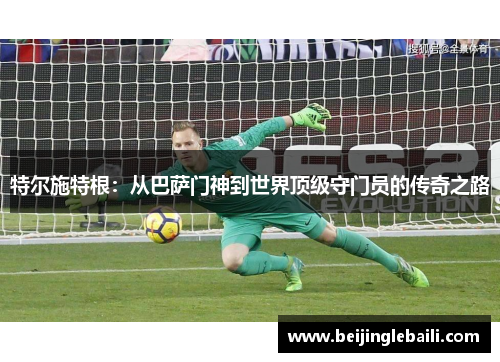 特尔施特根：从巴萨门神到世界顶级守门员的传奇之路