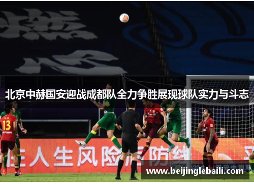 北京中赫国安迎战成都队全力争胜展现球队实力与斗志