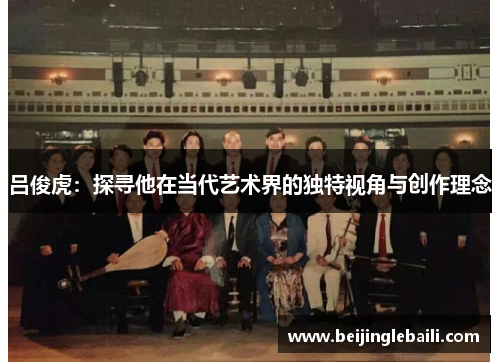 吕俊虎：探寻他在当代艺术界的独特视角与创作理念