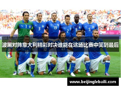 波黑对阵意大利精彩对决谁能在这场比赛中笑到最后