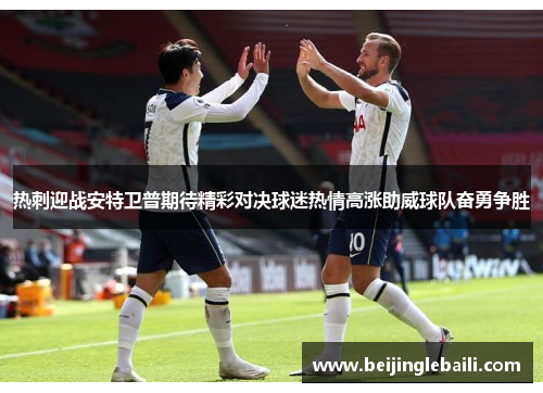 热刺迎战安特卫普期待精彩对决球迷热情高涨助威球队奋勇争胜