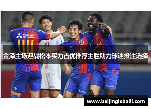 金泽主场迎战松本实力占优推荐主胜助力球迷投注选择