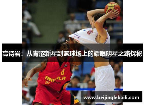 高诗岩：从青涩新星到篮球场上的耀眼明星之路探秘