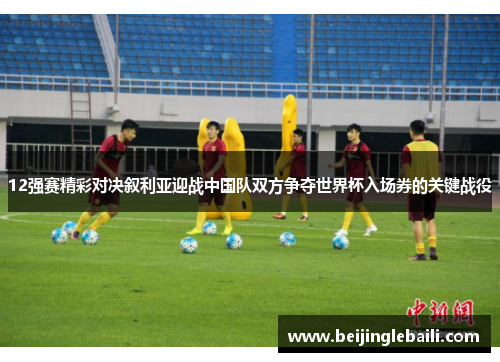 12强赛精彩对决叙利亚迎战中国队双方争夺世界杯入场券的关键战役