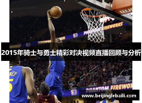 2015年骑士与勇士精彩对决视频直播回顾与分析