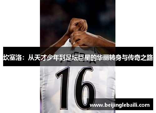 坎塞洛：从天才少年到足坛巨星的华丽转身与传奇之路
