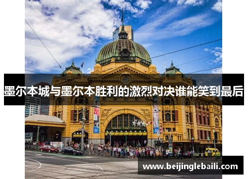 墨尔本城与墨尔本胜利的激烈对决谁能笑到最后